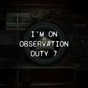 I'm on Observation Duty 7 Pc